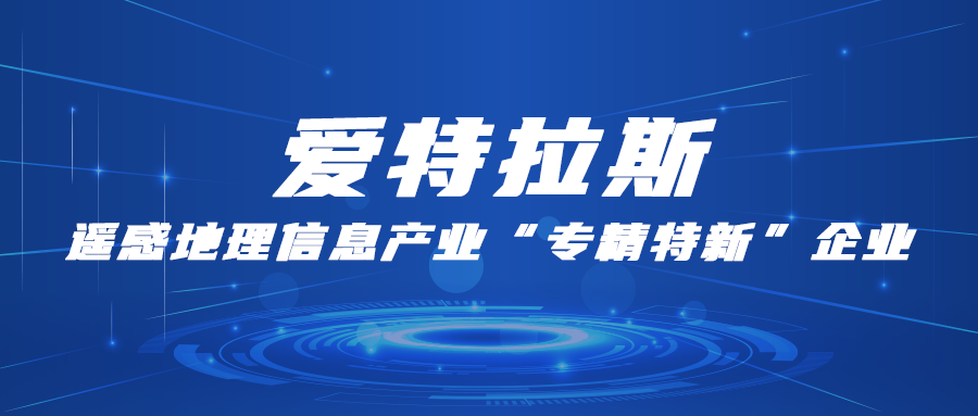 爱特拉斯：遥感地理信息产业“专精特新”企业